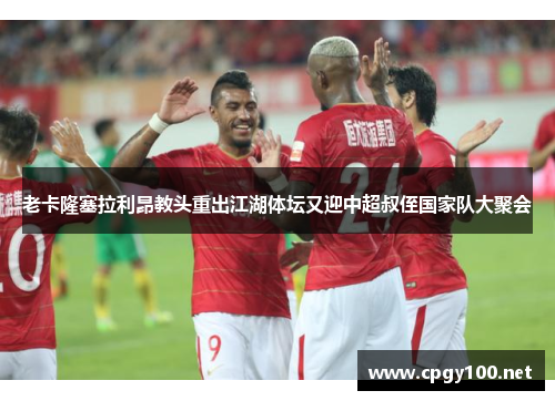 老卡隆塞拉利昂教头重出江湖体坛又迎中超叔侄国家队大聚会